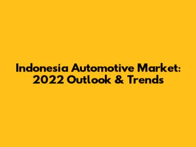 Indonesia Automotive Market: 2022 Outlook & Trends