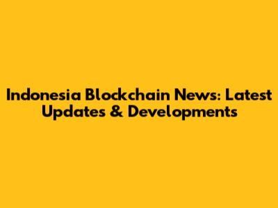 Indonesia Blockchain News: Latest Updates & Developments