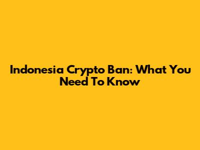 Indonesia Crypto Ban: What You Need To Know