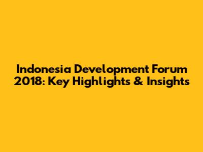 Indonesia Development Forum 2018: Key Highlights & Insights