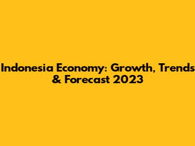 Indonesia Economy: Growth, Trends & Forecast 2023