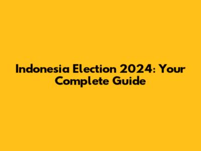 Indonesia Election 2024: Your Complete Guide