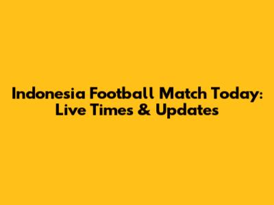 Indonesia Football Match Today: Live Times & Updates