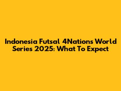 Indonesia Futsal 4Nations World Series 2025: What To Expect