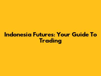 Indonesia Futures: Your Guide To Trading