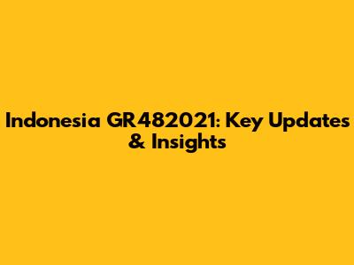 Indonesia GR482021: Key Updates & Insights
