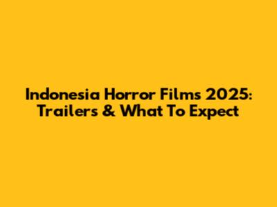 Indonesia Horror Films 2025: Trailers & What To Expect