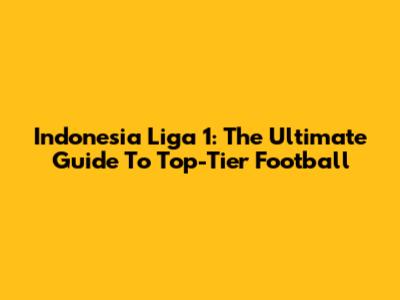 Indonesia Liga 1: The Ultimate Guide To Top-Tier Football