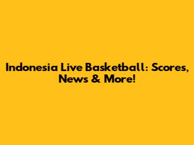 Indonesia Live Basketball: Scores, News & More!
