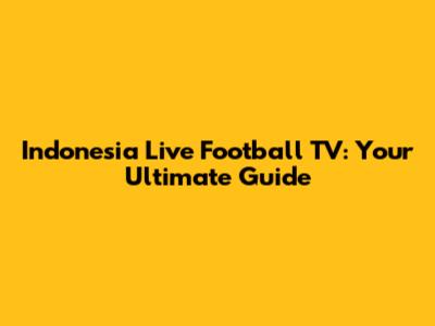Indonesia Live Football TV: Your Ultimate Guide