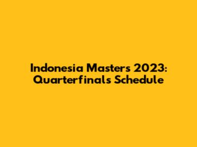 Indonesia Masters 2023: Quarterfinals Schedule