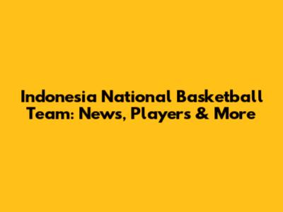 Indonesia National Basketball Team: News, Players & More