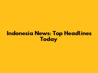 Indonesia News: Top Headlines Today