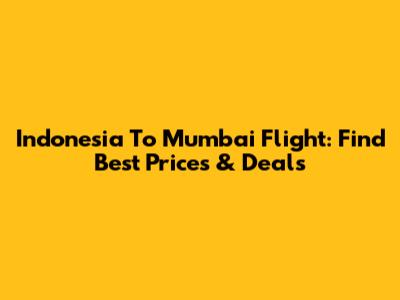 Indonesia To Mumbai Flight: Find Best Prices & Deals