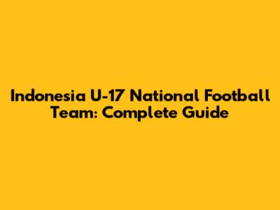 Indonesia U-17 National Football Team: Complete Guide