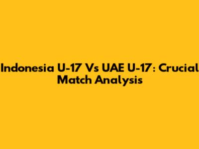 Indonesia U-17 Vs UAE U-17: Crucial Match Analysis