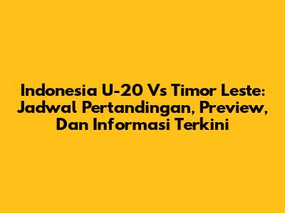 Indonesia U-20 Vs Timor Leste: Jadwal Pertandingan, Preview, Dan Informasi Terkini