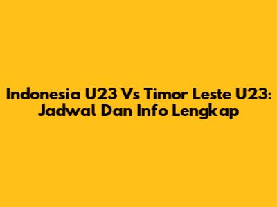 Indonesia U23 Vs Timor Leste U23: Jadwal Dan Info Lengkap