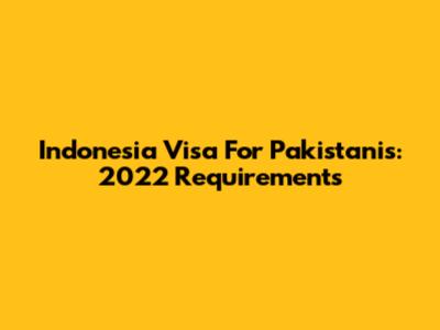 Indonesia Visa For Pakistanis: 2022 Requirements