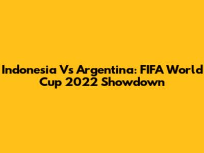 Indonesia Vs Argentina: FIFA World Cup 2022 Showdown