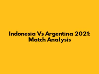 Indonesia Vs Argentina 2021: Match Analysis