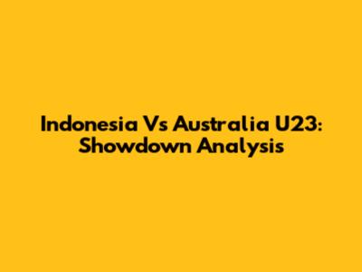 Indonesia Vs Australia U23: Showdown Analysis