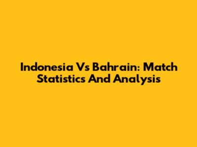Indonesia Vs Bahrain: Match Statistics And Analysis