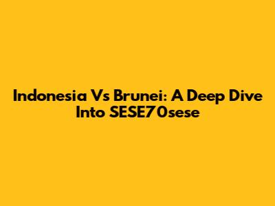 Indonesia Vs Brunei: A Deep Dive Into SESE70sese