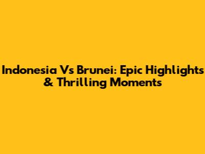Indonesia Vs Brunei: Epic Highlights & Thrilling Moments
