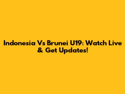 Indonesia Vs Brunei U19: Watch Live & Get Updates!