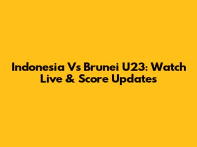Indonesia Vs Brunei U23: Watch Live & Score Updates