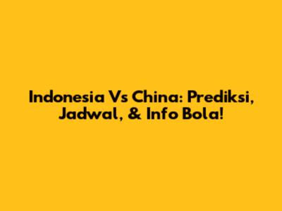 Indonesia Vs China: Prediksi, Jadwal, & Info Bola!