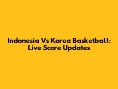 Indonesia Vs Korea Basketball: Live Score Updates