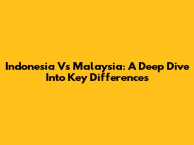 Indonesia Vs Malaysia: A Deep Dive Into Key Differences