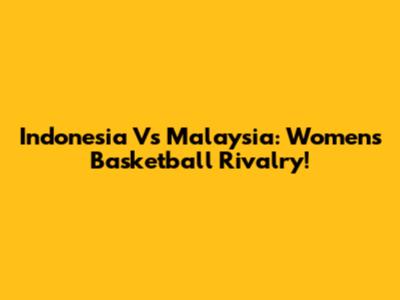 Indonesia Vs Malaysia: Women's Basketball Rivalry!