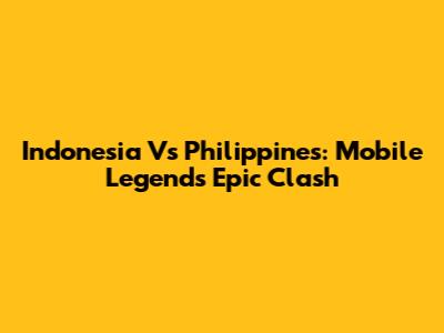 Indonesia Vs Philippines: Mobile Legends Epic Clash
