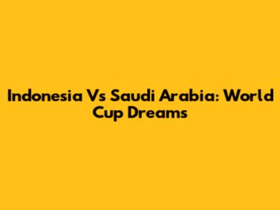 Indonesia Vs Saudi Arabia: World Cup Dreams