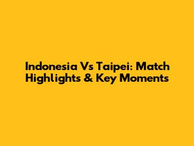 Indonesia Vs Taipei: Match Highlights & Key Moments