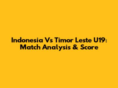 Indonesia Vs Timor Leste U19: Match Analysis & Score