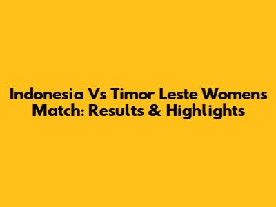 Indonesia Vs Timor Leste Women's Match: Results & Highlights