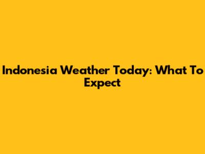 Indonesia Weather Today: What To Expect