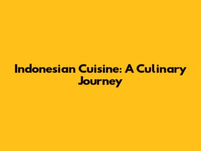 Indonesian Cuisine: A Culinary Journey
