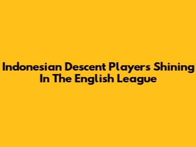 Indonesian Descent Players Shining In The English League