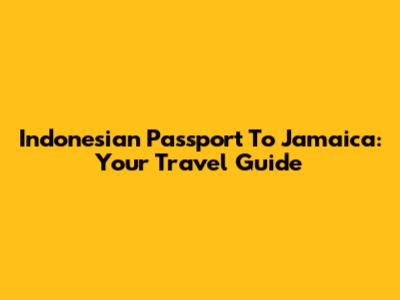 Indonesian Passport To Jamaica: Your Travel Guide