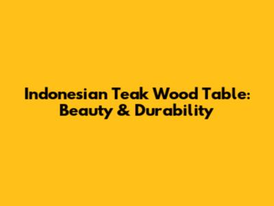 Indonesian Teak Wood Table: Beauty & Durability
