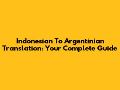 Indonesian To Argentinian Translation: Your Complete Guide