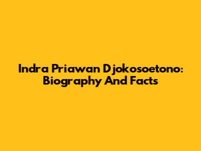 Indra Priawan Djokosoetono: Biography And Facts