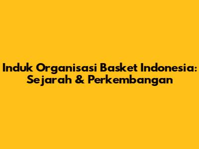 Induk Organisasi Basket Indonesia: Sejarah & Perkembangan