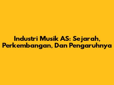 Industri Musik AS: Sejarah, Perkembangan, Dan Pengaruhnya