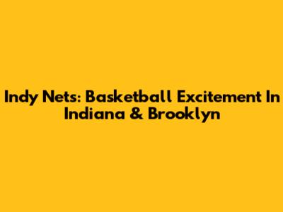 Indy Nets: Basketball Excitement In Indiana & Brooklyn